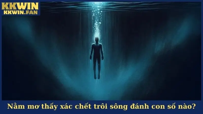 Nằm mơ thấy xác chết trôi sông chọn đánh con số nào?